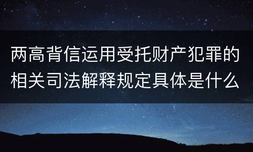 两高背信运用受托财产犯罪的相关司法解释规定具体是什么内容