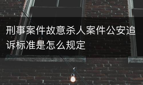 刑事案件故意杀人案件公安追诉标准是怎么规定