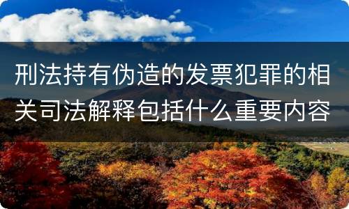 刑法持有伪造的发票犯罪的相关司法解释包括什么重要内容