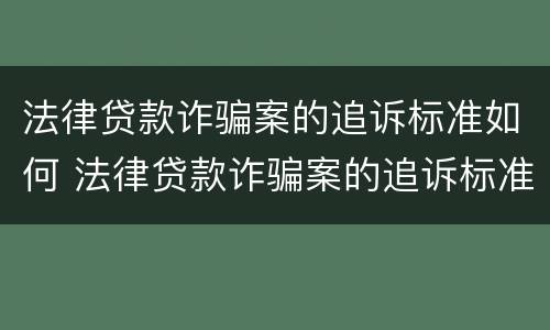 法律贷款诈骗案的追诉标准如何 法律贷款诈骗案的追诉标准如何计算