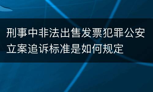 刑事中非法出售发票犯罪公安立案追诉标准是如何规定