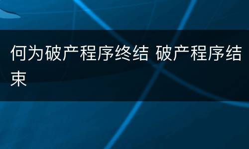 何为破产程序终结 破产程序结束