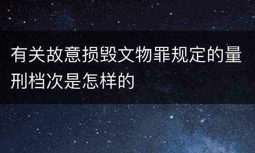 有关故意损毁文物罪规定的量刑档次是怎样的