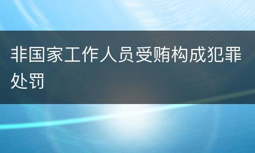 非国家工作人员受贿构成犯罪处罚