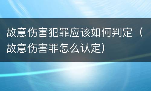 故意伤害犯罪应该如何判定（故意伤害罪怎么认定）