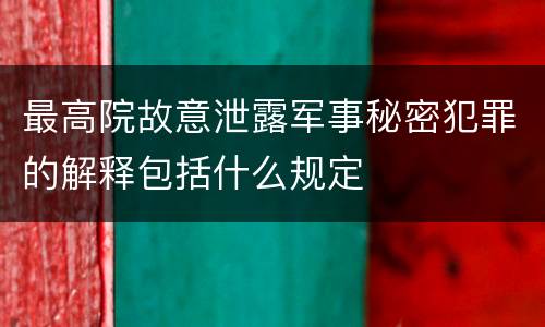 最高院故意泄露军事秘密犯罪的解释包括什么规定