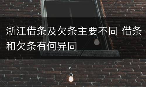 浙江借条及欠条主要不同 借条和欠条有何异同