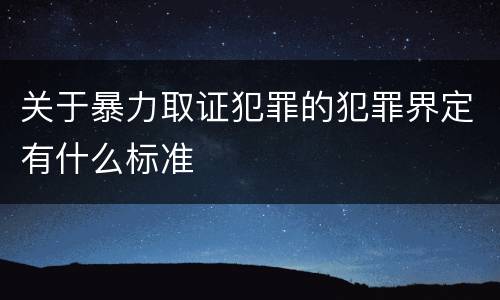 关于暴力取证犯罪的犯罪界定有什么标准