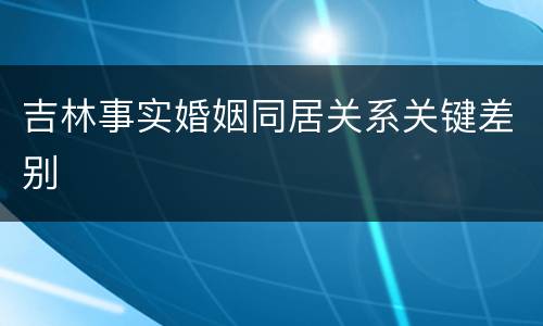 吉林事实婚姻同居关系关键差别