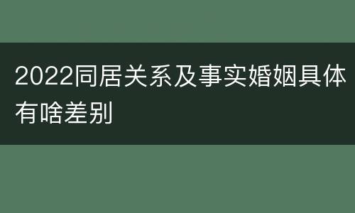 2022同居关系及事实婚姻具体有啥差别