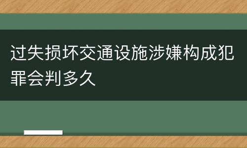 过失损坏交通设施涉嫌构成犯罪会判多久