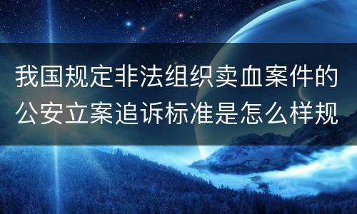 我国规定非法组织卖血案件的公安立案追诉标准是怎么样规定