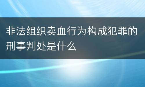 非法组织卖血行为构成犯罪的刑事判处是什么