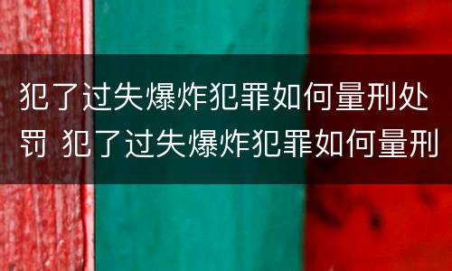 犯了过失爆炸犯罪如何量刑处罚 犯了过失爆炸犯罪如何量刑处罚