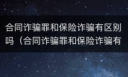 合同诈骗罪和保险诈骗有区别吗（合同诈骗罪和保险诈骗有区别吗知乎）