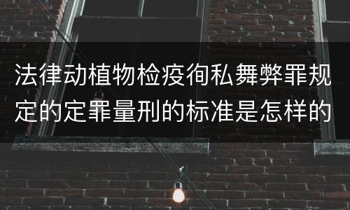 法律动植物检疫徇私舞弊罪规定的定罪量刑的标准是怎样的