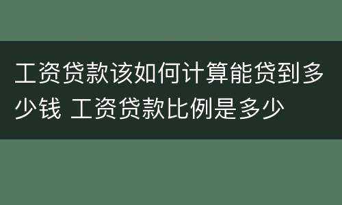 工资贷款该如何计算能贷到多少钱 工资贷款比例是多少