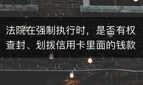 法院在强制执行时，是否有权查封、划拨信用卡里面的钱款