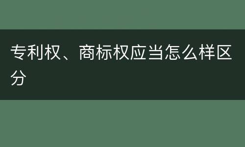 专利权、商标权应当怎么样区分