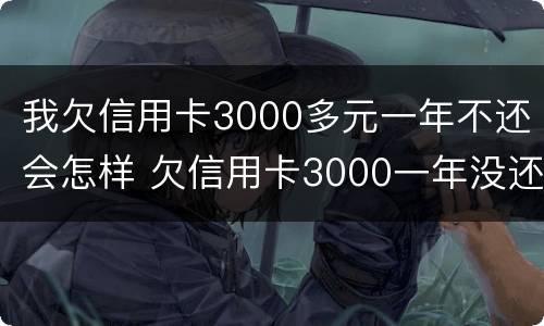 我欠信用卡3000多元一年不还会怎样 欠信用卡3000一年没还会怎么样