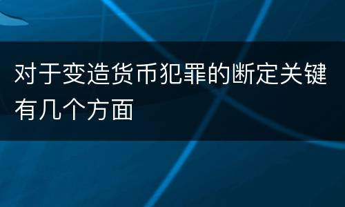 对于变造货币犯罪的断定关键有几个方面