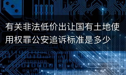 有关非法低价出让国有土地使用权罪公安追诉标准是多少