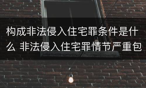 构成非法侵入住宅罪条件是什么 非法侵入住宅罪情节严重包括哪些