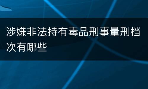 涉嫌非法持有毒品刑事量刑档次有哪些