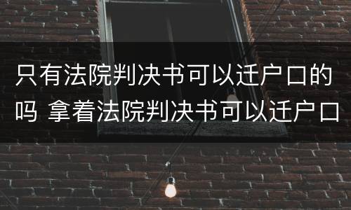 只有法院判决书可以迁户口的吗 拿着法院判决书可以迁户口吗