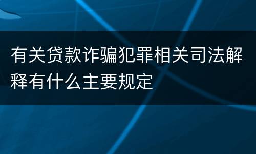 有关贷款诈骗犯罪相关司法解释有什么主要规定