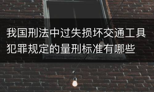 我国刑法中过失损坏交通工具犯罪规定的量刑标准有哪些