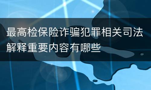 最高检保险诈骗犯罪相关司法解释重要内容有哪些