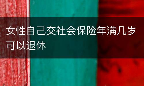 女性自己交社会保险年满几岁可以退休