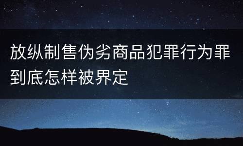 放纵制售伪劣商品犯罪行为罪到底怎样被界定