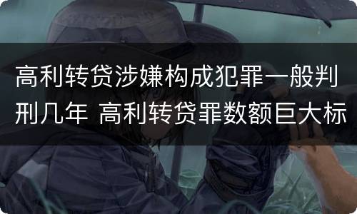 高利转贷涉嫌构成犯罪一般判刑几年 高利转贷罪数额巨大标准最高判几年