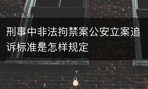 刑事中非法拘禁案公安立案追诉标准是怎样规定