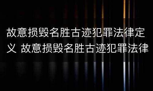 故意损毁名胜古迹犯罪法律定义 故意损毁名胜古迹犯罪法律定义