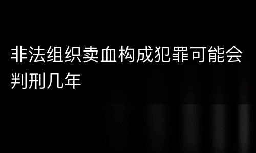 非法组织卖血构成犯罪可能会判刑几年