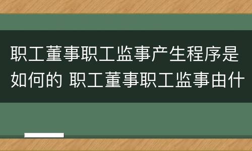 职工董事职工监事产生程序是如何的 职工董事职工监事由什么产生