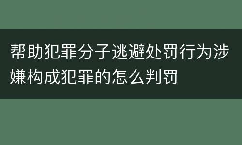 帮助犯罪分子逃避处罚行为涉嫌构成犯罪的怎么判罚