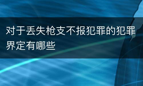 对于丢失枪支不报犯罪的犯罪界定有哪些