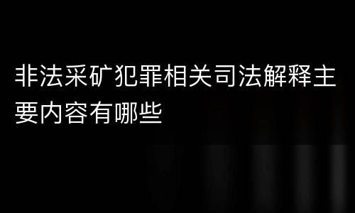 非法采矿犯罪相关司法解释主要内容有哪些