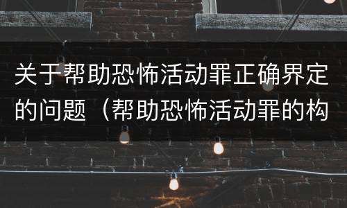 关于帮助恐怖活动罪正确界定的问题（帮助恐怖活动罪的构成要件）