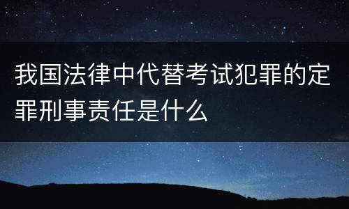 我国法律中代替考试犯罪的定罪刑事责任是什么