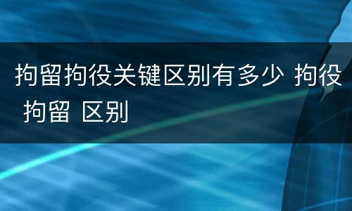 拘留拘役关键区别有多少 拘役 拘留 区别