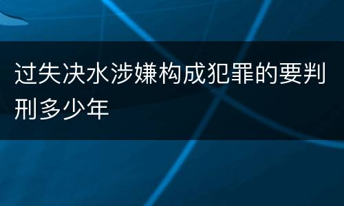 过失决水涉嫌构成犯罪的要判刑多少年