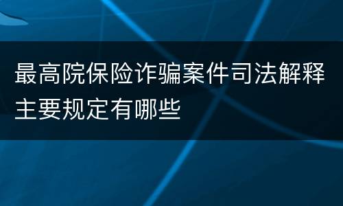 最高院保险诈骗案件司法解释主要规定有哪些