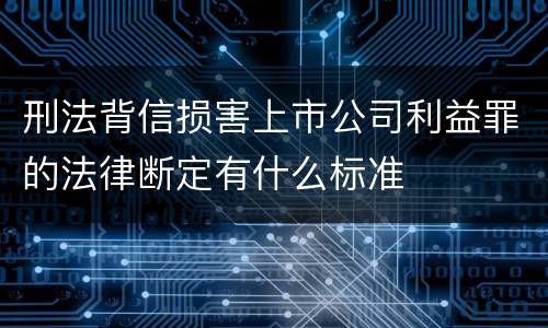 刑法背信损害上市公司利益罪的法律断定有什么标准