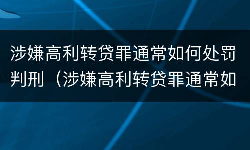 涉嫌高利转贷罪通常如何处罚判刑（涉嫌高利转贷罪通常如何处罚判刑的）