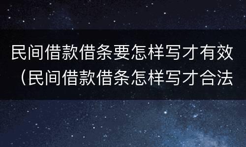 民间借款借条要怎样写才有效（民间借款借条怎样写才合法）